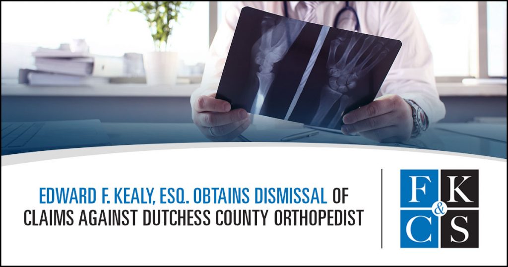 Edward E Kealy Esq obtains dismissal of claims against Dutchess County orthopedist | FKC&S Law