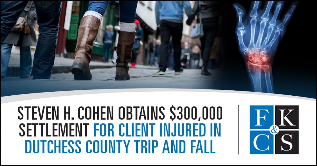 Steven H. Cohen Obtains $300,000 Settlement for Client Injured in Dutchess County Trip and Fall | FKC&S Law