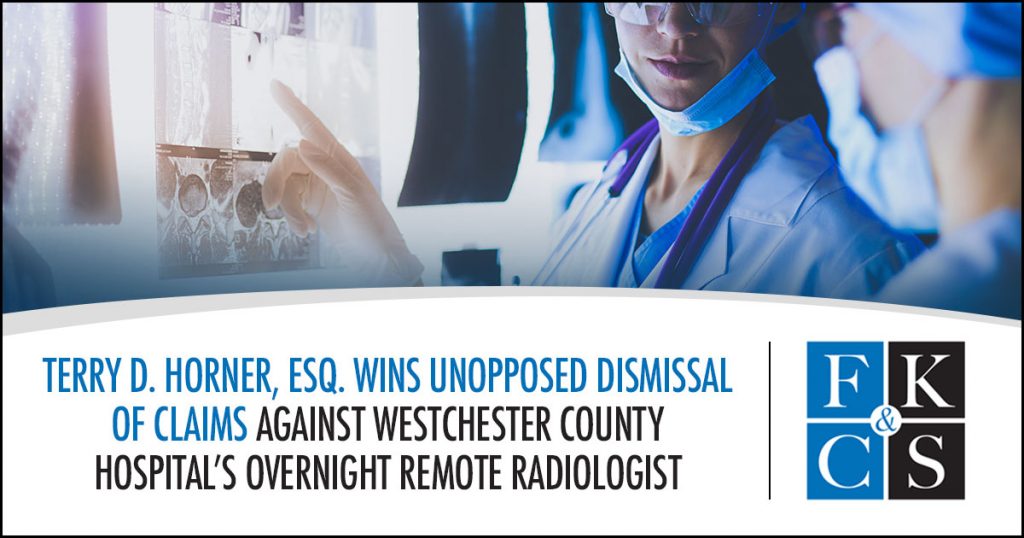 Terry D. Horner, Esq. Wins Unopposed Dismissal of Claims Against Westchester County Hospital’s Overnight Remote Radiologist | FKC&S Law News