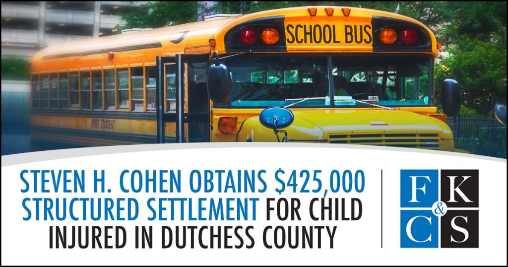 Steven H. Cohen Obtains $425,000 Structured Settlement for Child Injured in Dutchess County School Bus Collision | FKC&S News
