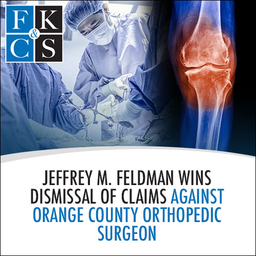 Jeffrey M. Feldman Wins Dismissal of Claims Against Orange County Orthopedic Surgeon | FKC&S News