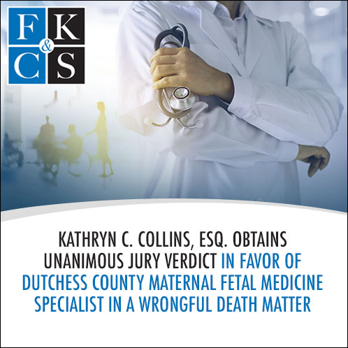 Kathryn C. Collins, Esq. Obtains Unanimous Jury Verdict in Favor of Dutchess County Maternal Fetal Medicine Specialist in a Wrongful Death Matter | FKC&S News