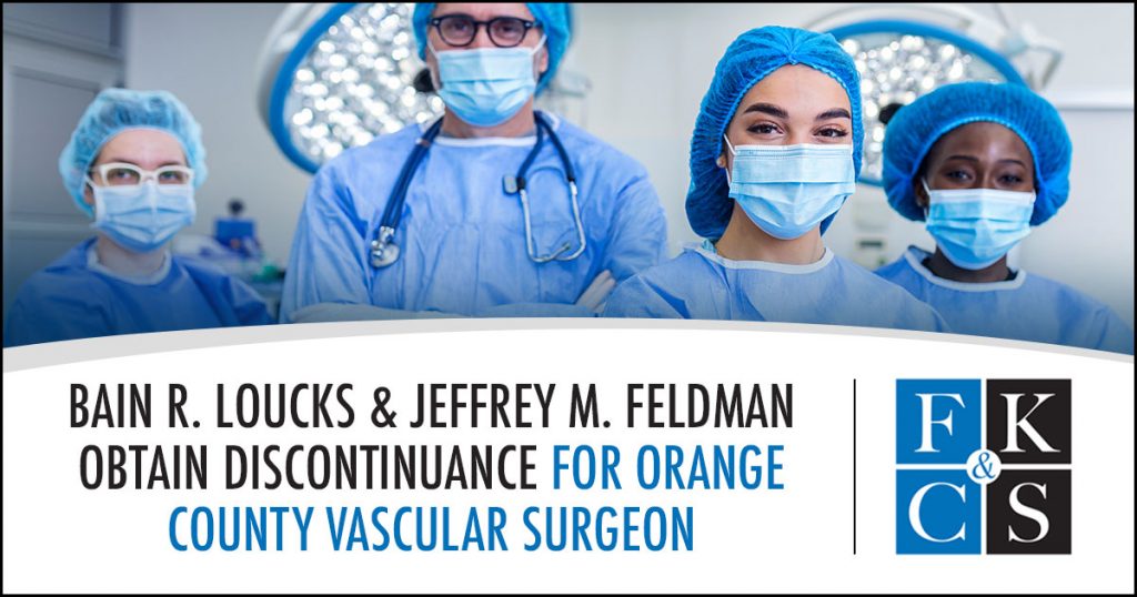 Bain R. Loucks and Jeffrey M. Feldman Obtain Discontinuance for Orange County Vascular Surgeon | FKC&S News