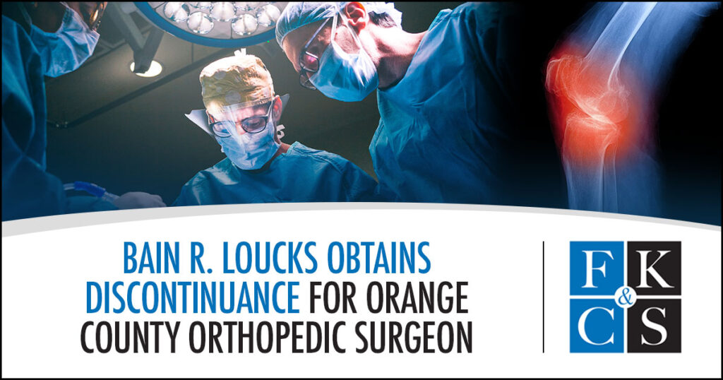 Bain R. Loucks Obtains Discontinuance for Orange County Orthopedic Surgeon | FKC&S News