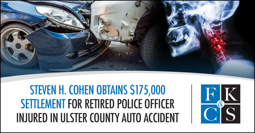 Steven H. Cohen Obtains $175,000 Settlement for Retired Police Officer Injured in Ulster County Auto Accident | FKC&S News
