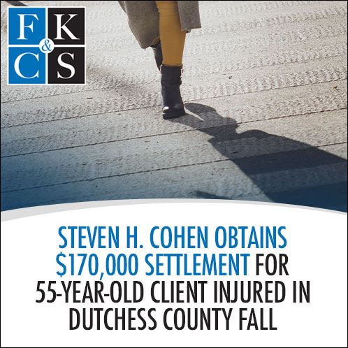 Steven H. Cohen Obtains $170,000 Settlement for 55-Year-Old Client Injured in Dutchess County Fall | FKC&S News