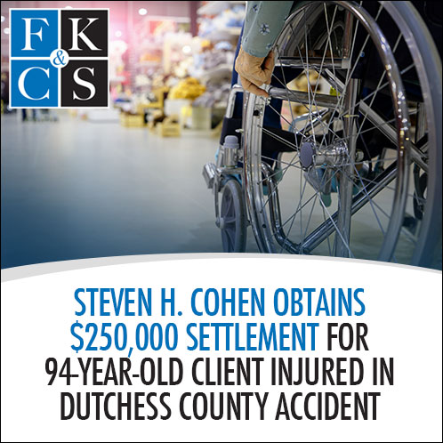 Steven H. Cohen Obtains $250,000 Settlement for 94-Year-Old Client Injured in Dutchess County Accident | FKC&S News