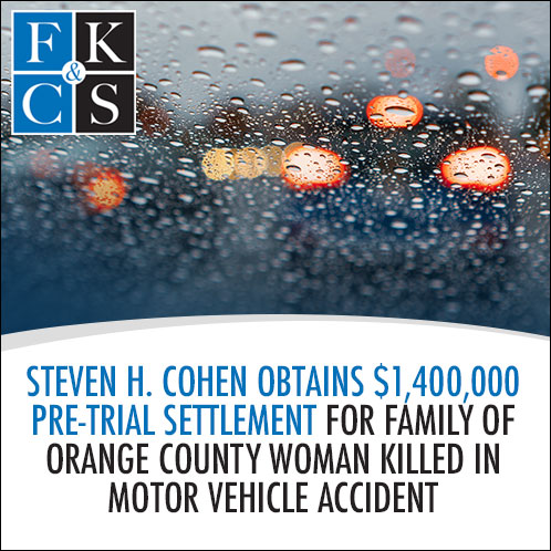 Steven H. Cohen Obtains $1,400,000 Pre-Trial Settlement for Family of Orange County Woman Killed in Motor Vehicle Accident | FKC&S News