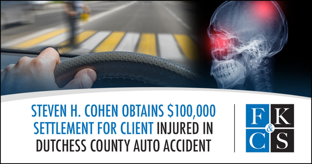 Steven H. Cohen Obtains $100,000 Settlement for Client Injured in Dutchess County Auto Accident | FKC&S News