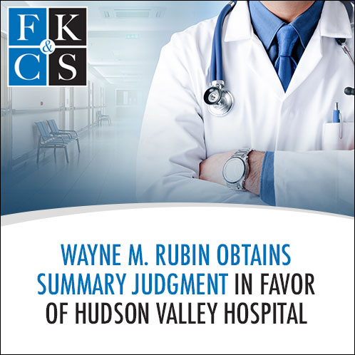 Wayne M. Rubin Obtains Summary Judgment in Favor of Hudson Valley Hospital | FKC&S News