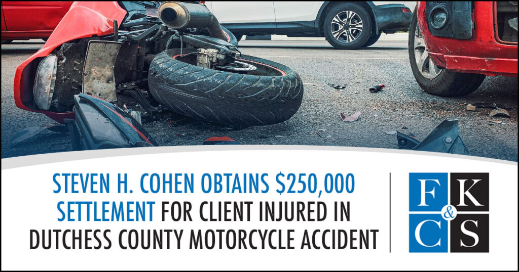 Steven H. Cohen Obtains $250,000 Settlement for Client Injured in Dutchess County Motorcycle Accident | FKC&S News