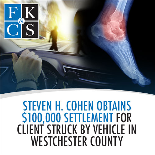 Steven H. Cohen Obtains $100,000 Settlement for Client Struck by Vehicle in Westchester County | FKC&S News