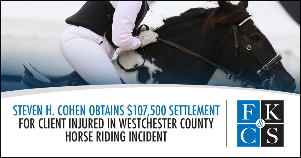 Steven H. Cohen Obtains $107,500 Settlement for Client Injured in Westchester County Horse Riding Incident | FKC&S News