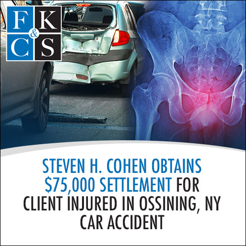 Steven H. Cohen Obtains $75,000 Settlement for Client Injured in Ossining, NY Car Accident | FKC&S News