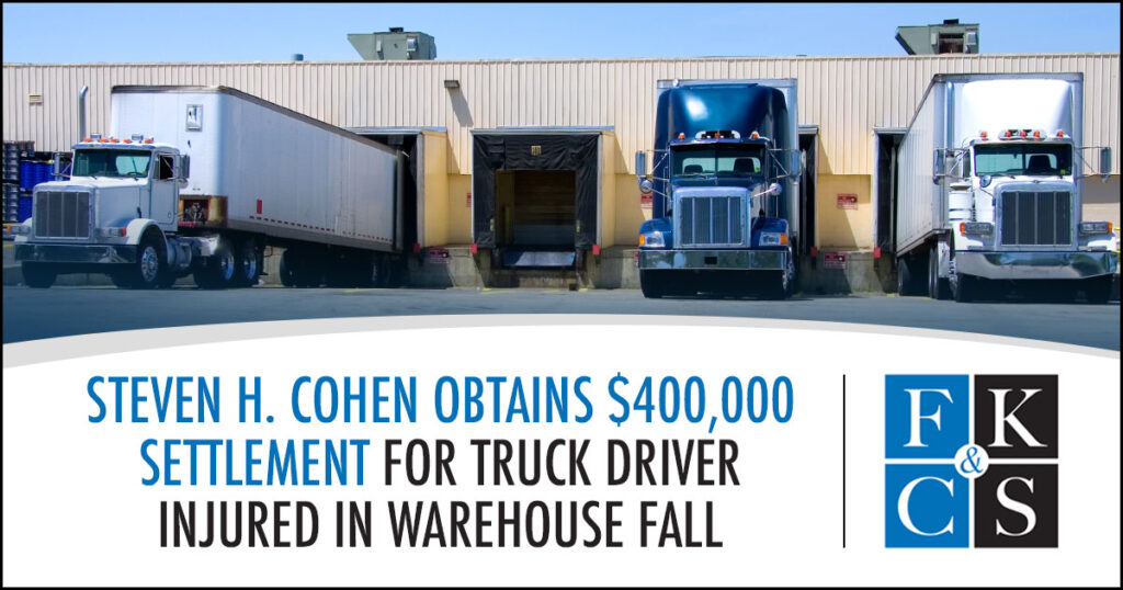 Steven H. Cohen Obtains $400,000 Settlement for Truck Driver Injured in Warehouse Fall | FKC&S News